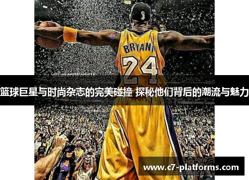 篮球巨星与时尚杂志的完美碰撞 探秘他们背后的潮流与魅力