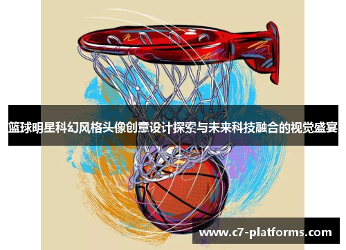 篮球明星科幻风格头像创意设计探索与未来科技融合的视觉盛宴