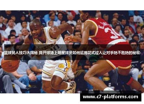 篮球晃人技巧大揭秘 揭开球场上明星球员如何运用花式过人让对手防不胜防的秘密