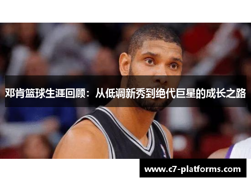 邓肯篮球生涯回顾：从低调新秀到绝代巨星的成长之路